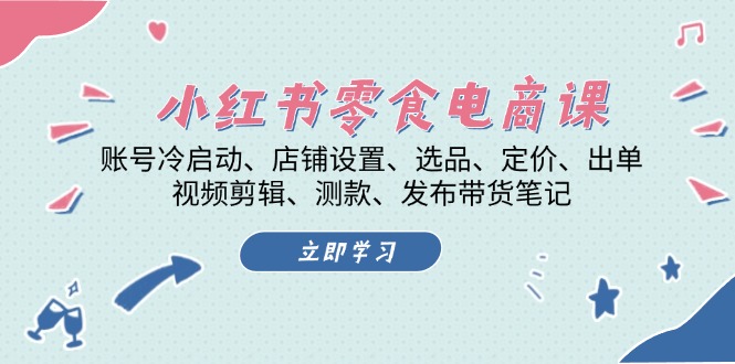 （13343 期）小红书之零食电商课程：包含账号的冷启动操作、店铺的设置事宜、选品的要点、定价的策略、出单的技巧以及视频剪辑等等。-多多网创