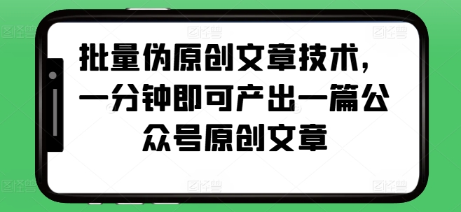 MP12716 期——批量伪原创文章之技术，仅需一分钟便能产出一篇适用于公众号的原创文章。-多多网创