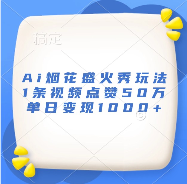 fy8458 期——Ai 烟花盛火秀的玩法，单条视频获赞达 50 万，单日实现变现 1000 多。-多多网创