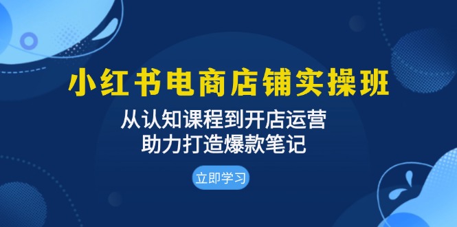 （13352 期）小红书电商店铺实操班：涵盖从认知课程直至开店运营，全力助推打造爆款笔记。-多多网创