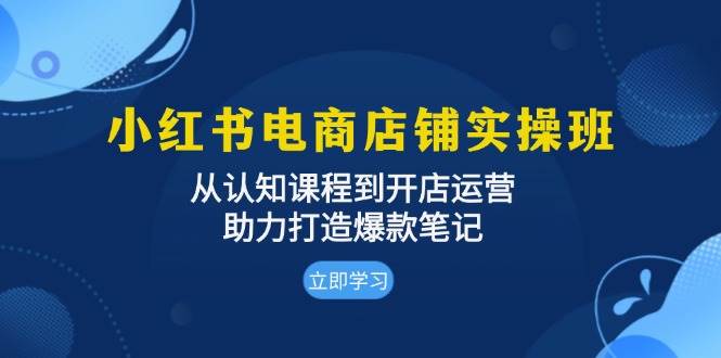 fy8490 期——小红书电商店铺实操班：涵盖从认知课程至开店运营，助力塑造爆款笔记。-多多网创