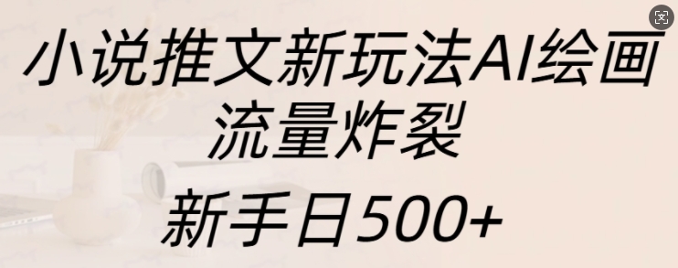 mp12762 期——小说推文全新玩法之 AI 绘画，流量火爆至极，新手每日可超 500+。-多多网创