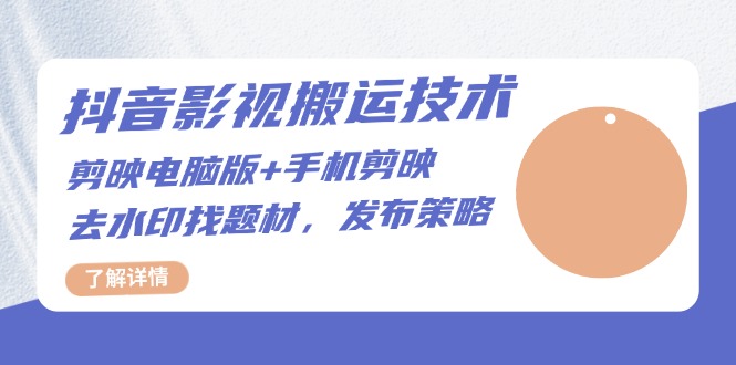 （13369 期）抖音影视搬运之技术：涵盖剪映电脑版与手机剪映，包括去水印及寻找题材的方法，还有发布的策略。-多多网创