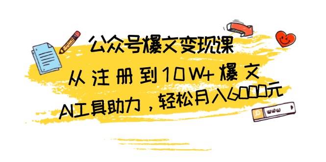 fy8528 期——公众号爆文变现课程：涵盖从注册到打造 10W+爆文，借助 AI 工具，可轻松实现月入 6000 元。-多多网创