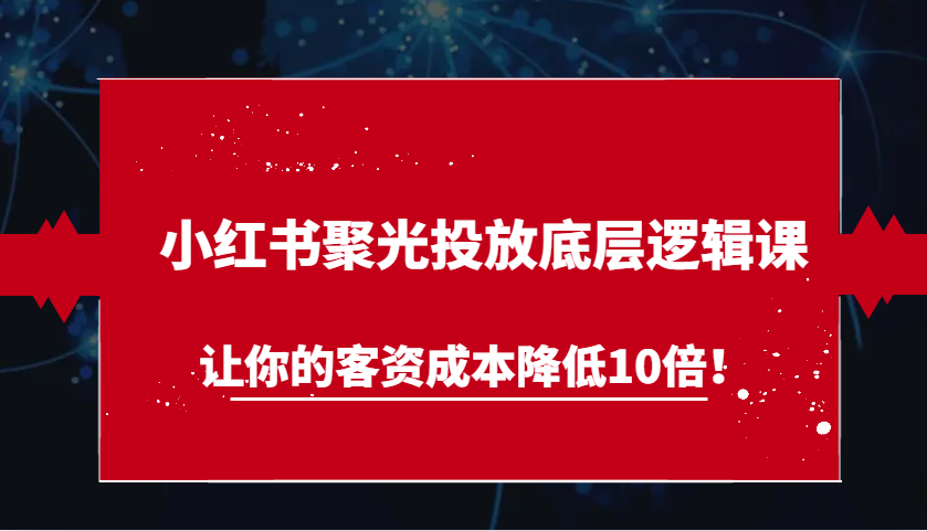 fy8538 期——小红书聚光投放的底层逻辑课程，可使你的客资成本降低达 10 倍！-多多网创