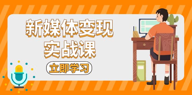 （13380 期）新媒体变现实战课程：涵盖短视频与直播带货，包含拍摄、剪辑、引流以及带货等内容。-多多网创