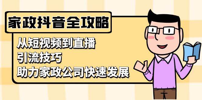 fy8545 期——家政抖音运营指引：涵盖从短视频至直播的引流技巧，以助力家政公司实现快速发展。-多多网创