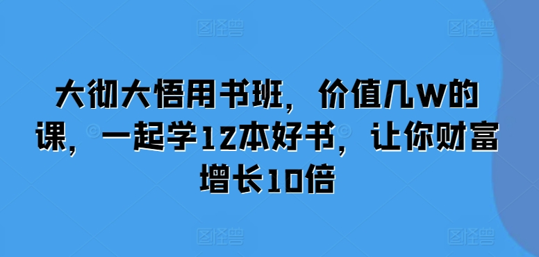 MP12888 期——大彻大悟读书班，这是价值高达数万元的课程，一同学习 12 本好书，助你实现财富增长十倍之多。-多多网创