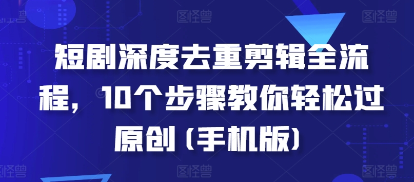 mp12892 期——短剧深度去重剪辑的全流程，通过 10 个步骤教你轻松达成原创（手机版）。-多多网创