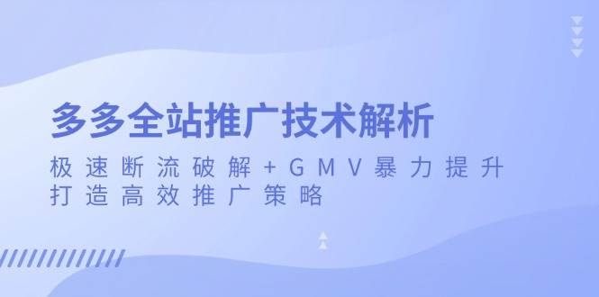 fy8635 期——关于多多全站推广技术的解析：极速断流的破解之法以及 GMV 的暴力提升之术，构建高效的推广策略。-多多网创