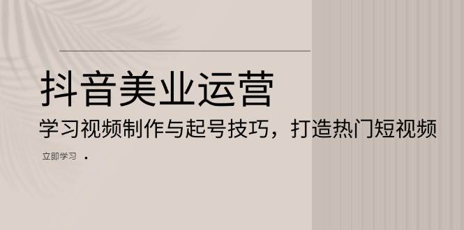 fy8637 期——抖音美业运营：研习视频制作以及起号技巧，塑造热门短视频。-多多网创