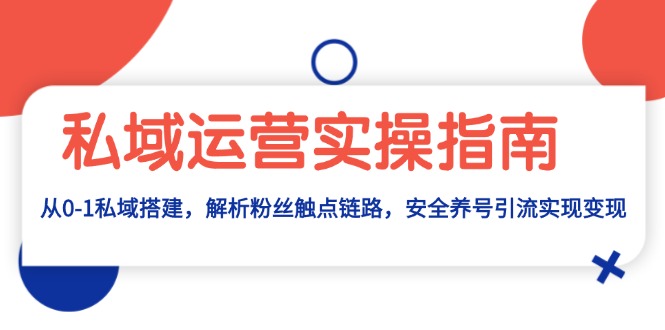 （13414 期）私域运营实战操作指南：关于从无到有进行私域搭建，深入解析粉丝触点链路，实现安全养号并引流变现。-多多网创