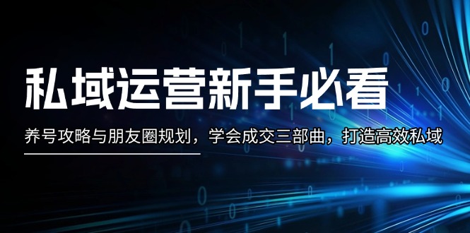 （13416 期）私域运营新手务必关注：养号攻略以及朋友圈规划，掌握成交三部曲，塑造高效私域。-多多网创