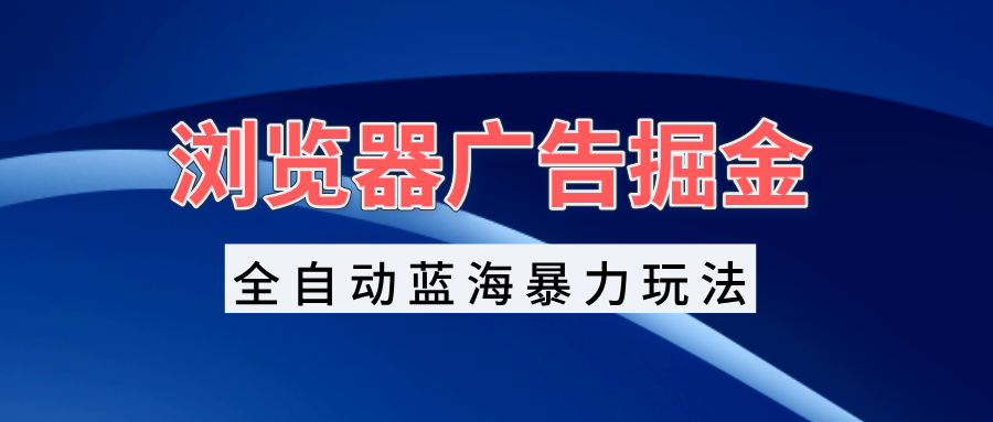 （13423 期）于浏览器广告中挖掘财富，全自动化的蓝海玩法，可轻松实现每日收入 1000+，矩阵式无脑开启实干。-多多网创