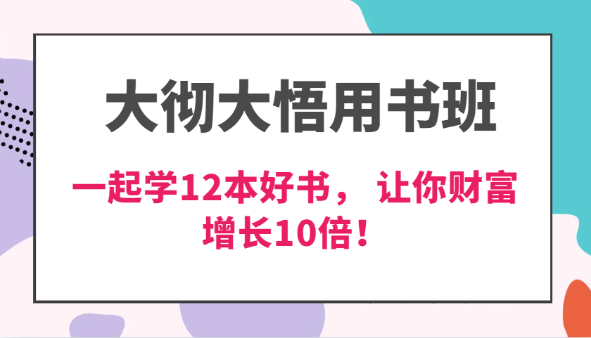 fy8657 期——大彻大悟用书班，这是价值达 N 万的课程，一同学习 12 本好书，交付力创新性地提高 3 倍，财富实现 10 倍增长！-多多网创