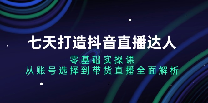 （13430 期）仅需七天塑造抖音直播达人：零起点的实操课程，对从账号选取至带货直播予以全方位解析。-多多网创