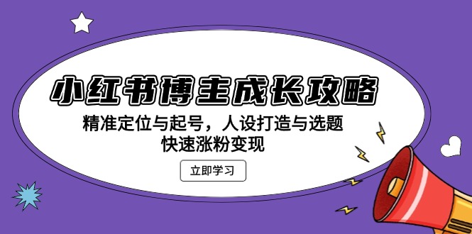 （13436 期）小红书博主的成长指南：精确的定位与起号之法，人设的塑造以及选题策略，实现快速涨粉与变现。-多多网创