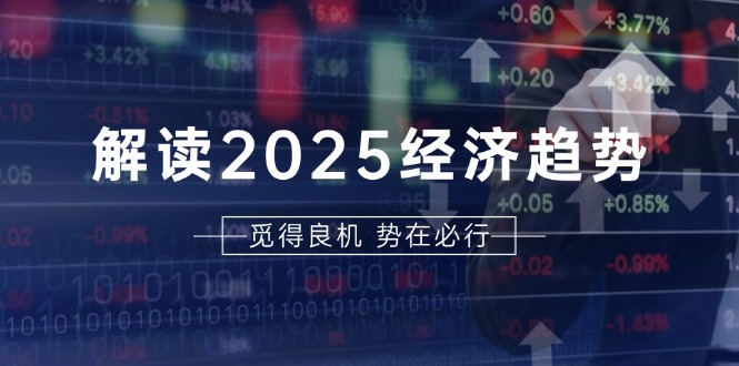 （第 13463 期）深入解读 2025 年经济趋势以及美股、A 港股等资产的前景判定，助力您率先对未来投资进行布局。-多多网创