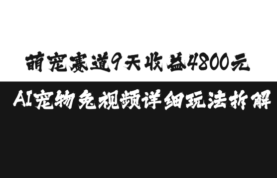 MP13079 期——萌宠赛道，历经 9 天可获收益 4800 元，AI 宠物免视频详细玩法拆解呈现。-多多网创