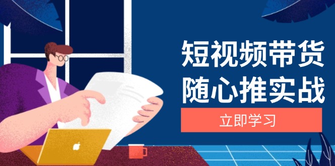 （13466 期）短视频带货随心推实战解析：从选品至放量均有涵盖，详细阐释涨粉、口碑分提升以及广告逻辑。-多多网创