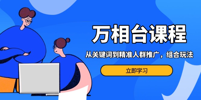 （13595 期）万相台课程：涵盖从关键词到精准人群推广，其组合玩法能够高效地应对多场景的电商营销……-多多网创