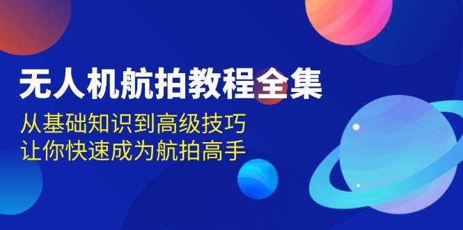 fy9084 期——无人机航拍教程全集，涵盖从基础知识至高级技巧，可助你迅速成为航拍高手。-多多网创