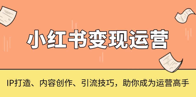 （13609 期）关于小红书变现运营，包括 IP 打造、内容创作与引流技巧，助你成就运营高手之名。-多多网创