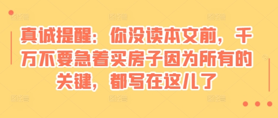 mp13605 期—某付费文章：真诚提示：在你尚未阅读本文之前，切不可着急购买房子，毕竟所有的关键要点，都书写于此了。-多多网创