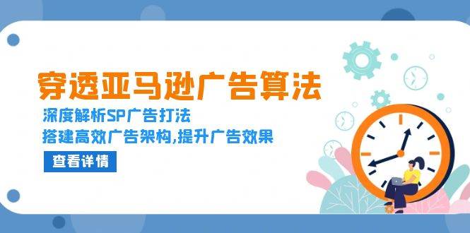 fy9332 期——对亚马逊广告算法予以穿透，深入剖析 SP 广告的打法，构建起高效的广告架构，以提升广告效果。-多多网创