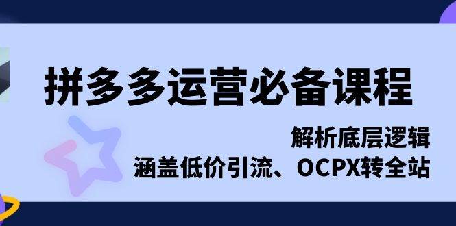 fy9372 期——拼多多运营必备之课程，对底层逻辑予以解析，包含低价引流、OCPX 转全站。-多多网创