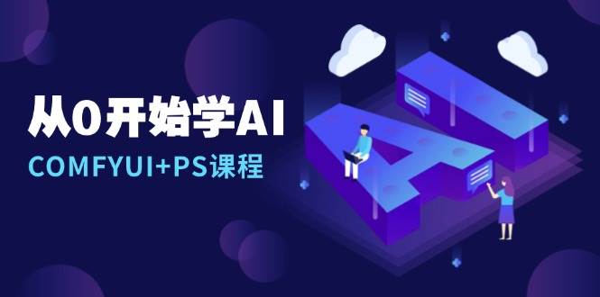 fy9390 期——从零开始学 AI，涵盖 COMFYUI 与 PS 课程，包括安装详解、报错解决、图文创作、线稿控制等等。-多多网创