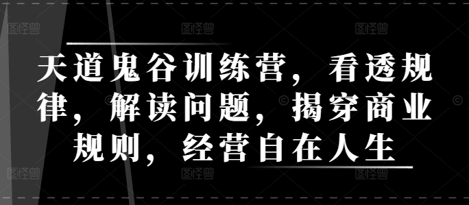 MP13863 期——天道鬼谷训练营，洞察规律之奥秘，剖析问题之本质，揭示商业规则之真相，畅享自在经营的人生。-多多网创