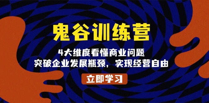 （13716 期）鬼谷子训练营，从四大维度深度剖析商业问题，助力突破企业发展的瓶颈制约，达成经营的自由之境。-多多网创