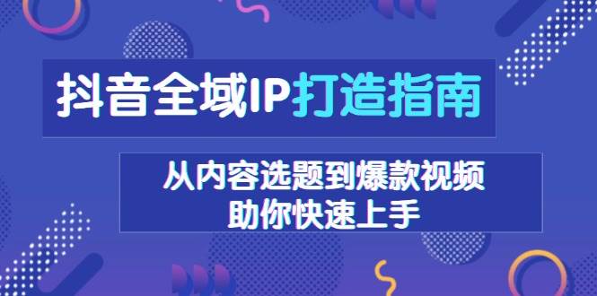 fy9446 期——有关抖音全域 IP 打造的指南，涵盖从内容选题至爆款视频，能够助力你迅速上手。-多多网创