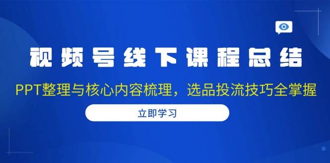 fy9455 期——视频号线下课程之总结：包括 PPT 的整理以及核心内容的梳理，选品投流的技巧得以全面掌握。-多多网创