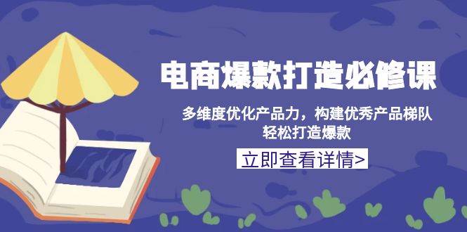 fy9473 期——电商爆款打造之必修课：从多维度对产品力进行优化，构建起优秀的产品梯队，从而轻松打造出爆款。-多多网创