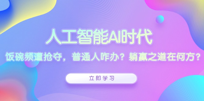 （13756 期）在人工智能 AI 之时代，饭碗频繁遭遇抢夺，普通之人该如何是好？躺赢的路径究竟在何处？-多多网创