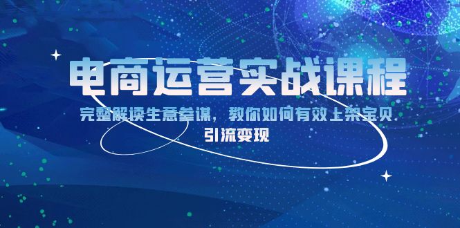 （第 13763 期）电商运营实战课程：全方位解读生意参谋，指引你怎样切实有效地进行宝贝上架，实现引流变现。-多多网创