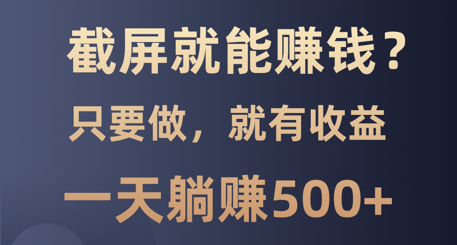 （13767 期）仅需截屏就能赚钱？零门槛，只要去做，就必定 100%有收益的这样一个项目，每日可轻松躺赚 500 元以上。-多多网创