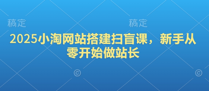 2025 小淘网站搭建，新手站长入门课-多多网创