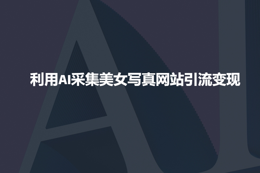 利用AI采集美女写真引流变现，效果超棒-多多网创