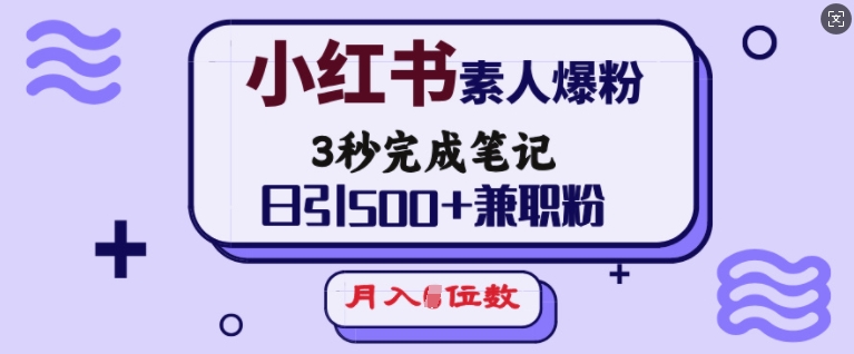 小红书素人爆粉秘籍，3 秒笔记，日引 500+兼职粉，轻松月入 5 位数-多多网创
