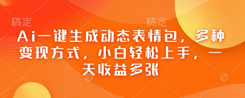 Ai 生成动态表情包，多变现，小白轻松日赚多-多多网创