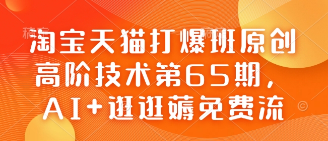 淘宝天猫爆班原创技 65 期，AI 及逛逛免费流探秘-多多网创
