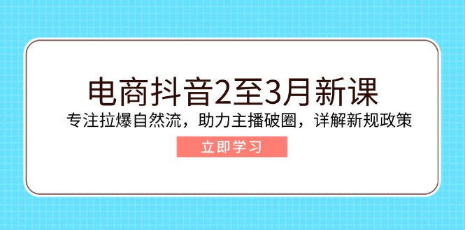 （14268期）电商抖音2至3月新课：专注拉爆自然流，助力主播破圈，详解新规政策-多多网创