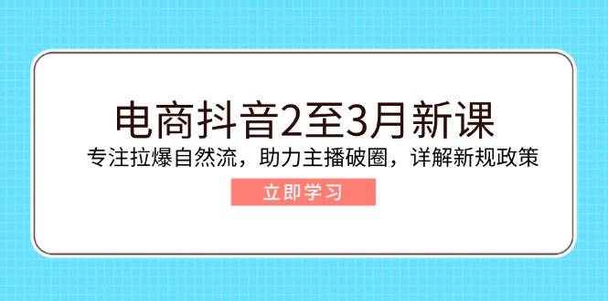 fy11319期-电商抖音2至3月新课：专注拉爆自然流，助力主播破圈，详解新规政策-多多网创