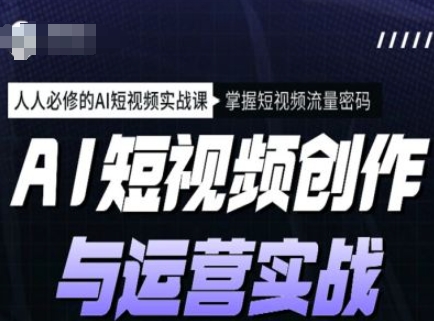 mp16924期-AI短视频创作与运营实战课程，人人必修的AI短视频实战课，掌握短视频流量密码-多多网创