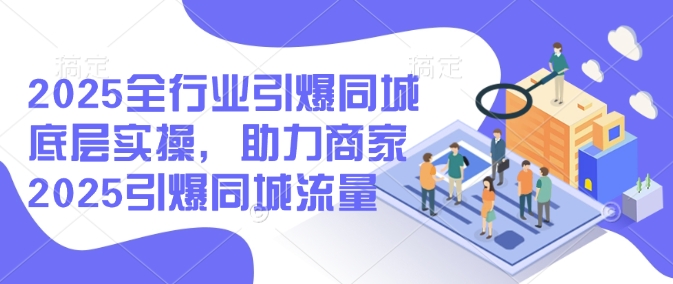 mp16927期-2025全行业引爆同城底层实操，助力商家2025引爆同城流量-多多网创