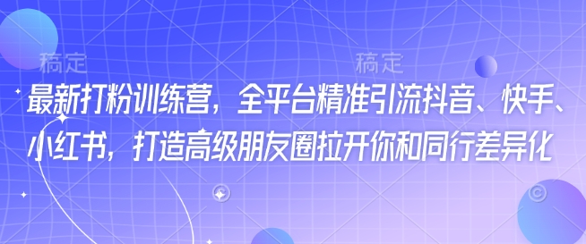 mp16934期-最新打粉训练营，全平台精准引流抖音、快手、小红书，打造高级朋友圈拉开你和同行差异化-多多网创