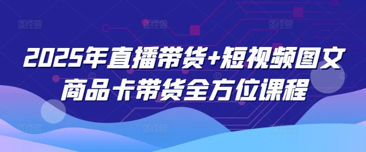 mp16936期-2025年直播带货+短视频图文商品卡带货全方位课程-多多网创